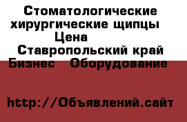 Стоматологические хирургические щипцы › Цена ­ 300 - Ставропольский край Бизнес » Оборудование   